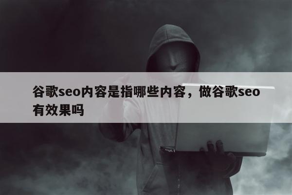 谷歌seo内容是指哪些内容，做谷歌seo有效果吗