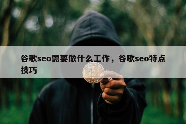 谷歌seo需要做什么工作	，谷歌seo特点技巧