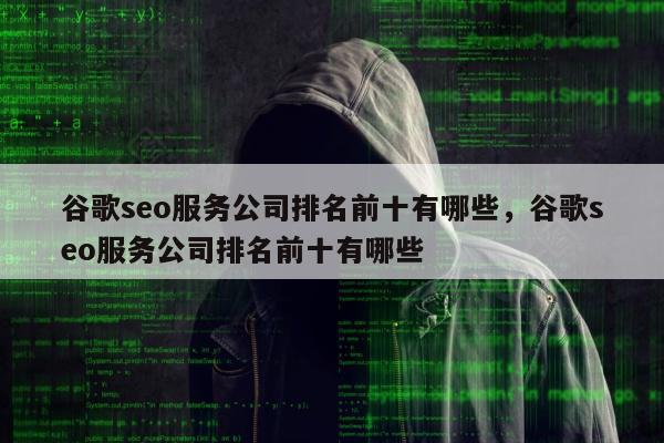 谷歌seo服务公司排名前十有哪些，谷歌seo服务公司排名前十有哪些