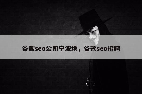 谷歌seo公司宁波地，谷歌seo招聘