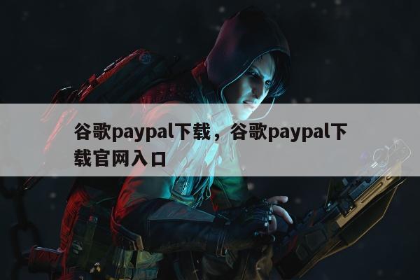 谷歌paypal下载，谷歌paypal下载官网入口