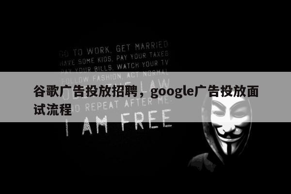 谷歌广告投放招聘，google广告投放面试流程