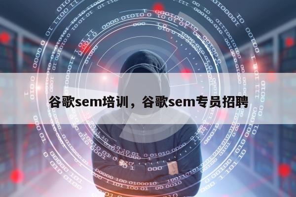 谷歌sem培训，谷歌sem专员招聘