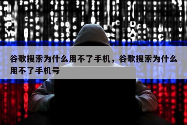 谷歌搜索为什么用不了手机，谷歌搜索为什么用不了手机号