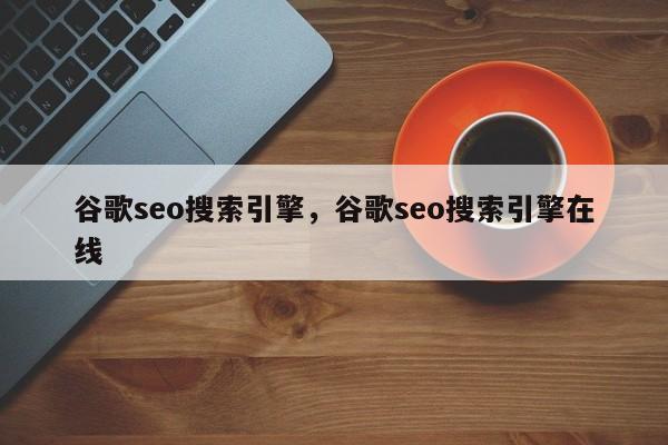 谷歌seo搜索引擎，谷歌seo搜索引擎在线