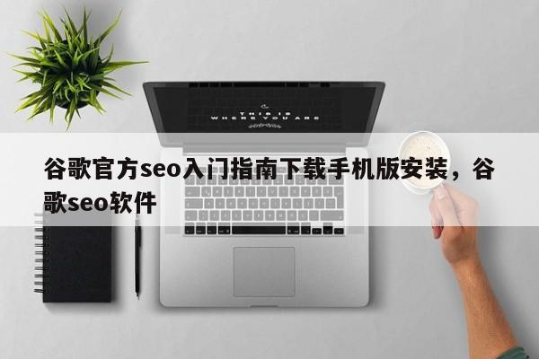 谷歌官方seo入门指南下载手机版安装	，谷歌seo软件