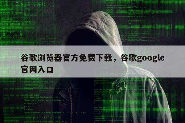 谷歌浏览器官方免费下载，谷歌google官网入口