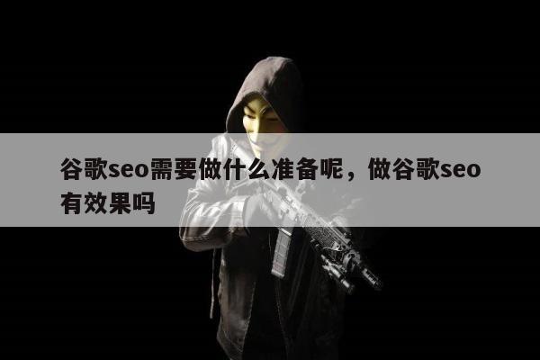 谷歌seo需要做什么准备呢，做谷歌seo有效果吗