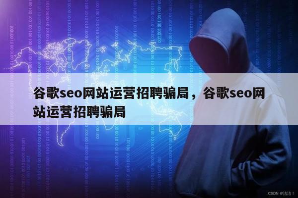 谷歌seo网站运营招聘骗局	，谷歌seo网站运营招聘骗局