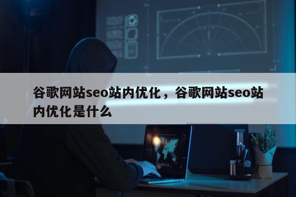 谷歌网站seo站内优化，谷歌网站seo站内优化是什么