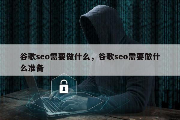 谷歌seo需要做什么，谷歌seo需要做什么准备