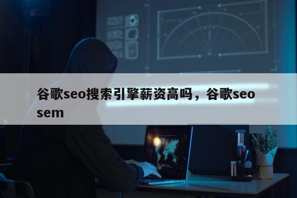 谷歌seo搜索引擎薪资高吗	，谷歌seo sem