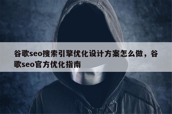 谷歌seo搜索引擎优化设计方案怎么做，谷歌seo官方优化指南