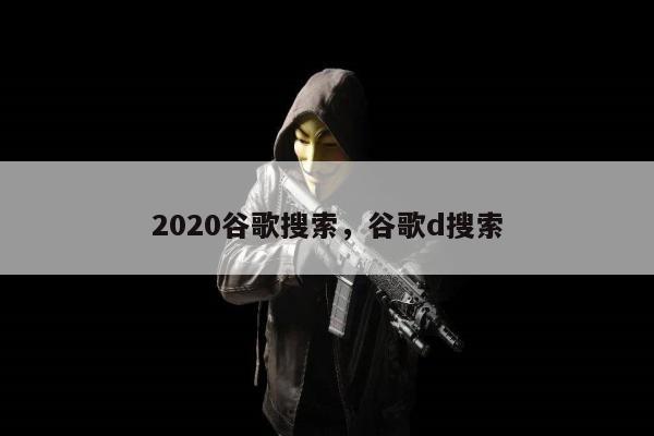 2020谷歌搜索，谷歌d搜索