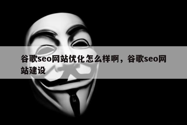 谷歌seo网站优化怎么样啊，谷歌seo网站建设