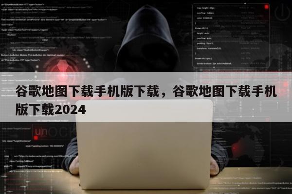 谷歌地图下载手机版下载	，谷歌地图下载手机版下载2024