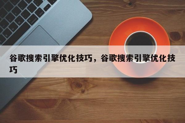 谷歌搜索引擎优化技巧，谷歌搜索引擎优化技巧