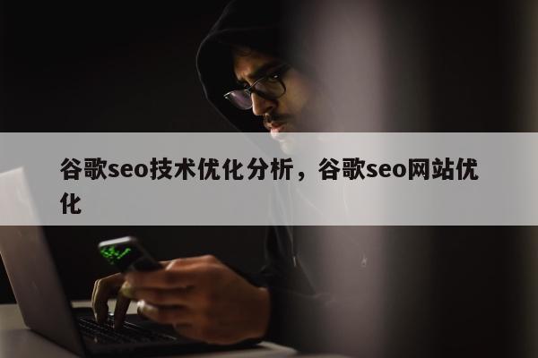 谷歌seo技术优化分析	，谷歌seo网站优化