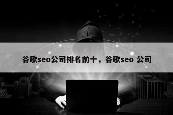 谷歌seo公司排名前十，谷歌seo 公司