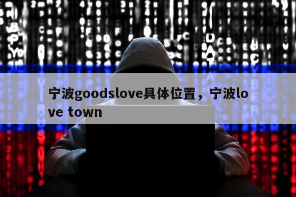 宁波goodslove具体位置，宁波love town