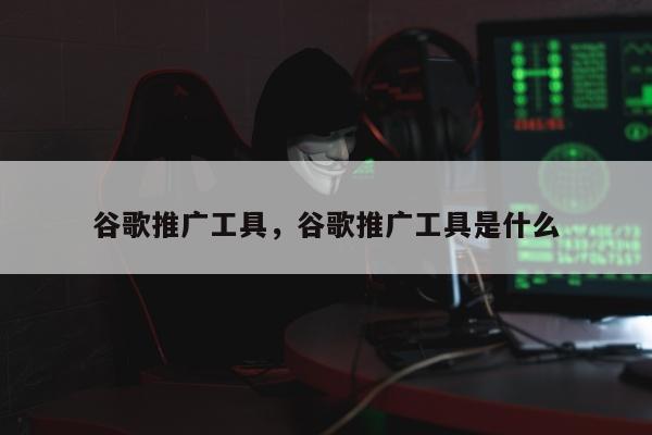 谷歌推广工具，谷歌推广工具是什么