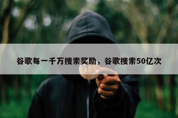 谷歌每一千万搜索奖励，谷歌搜索50亿次