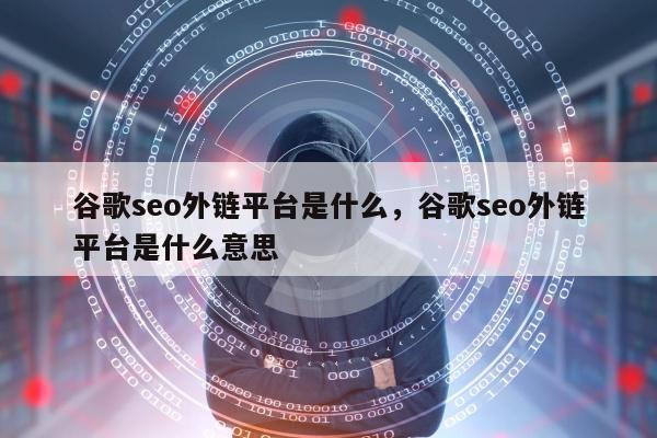 谷歌seo外链平台是什么，谷歌seo外链平台是什么意思