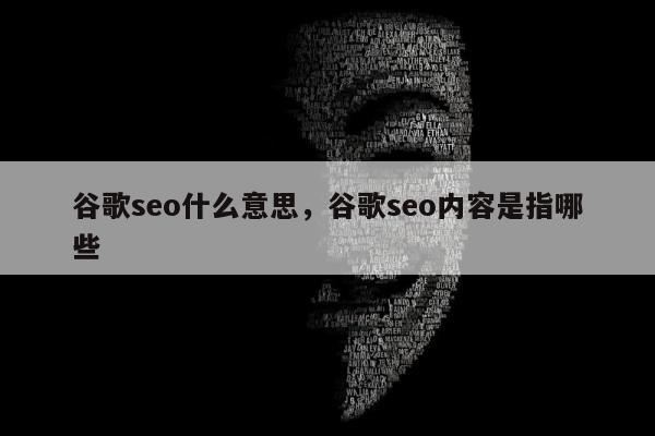 谷歌seo什么意思	，谷歌seo内容是指哪些