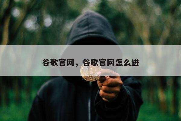 谷歌官网	，谷歌官网怎么进