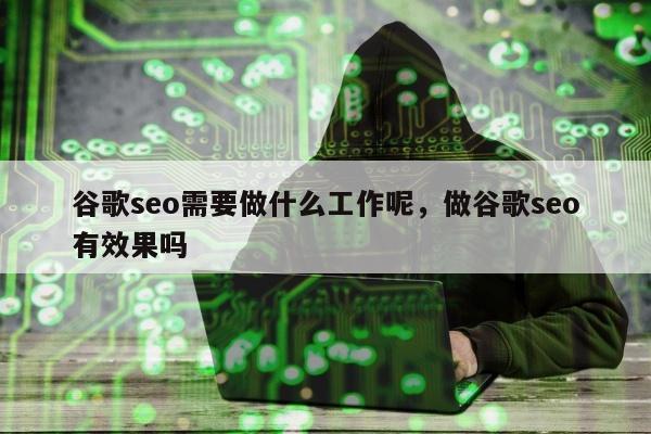 谷歌seo需要做什么工作呢	，做谷歌seo有效果吗