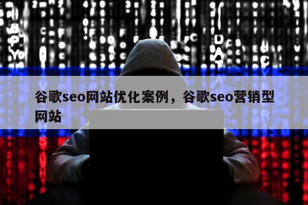 谷歌seo网站优化案例	，谷歌seo营销型网站