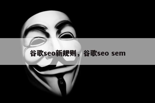 谷歌seo新规则	，谷歌seo sem