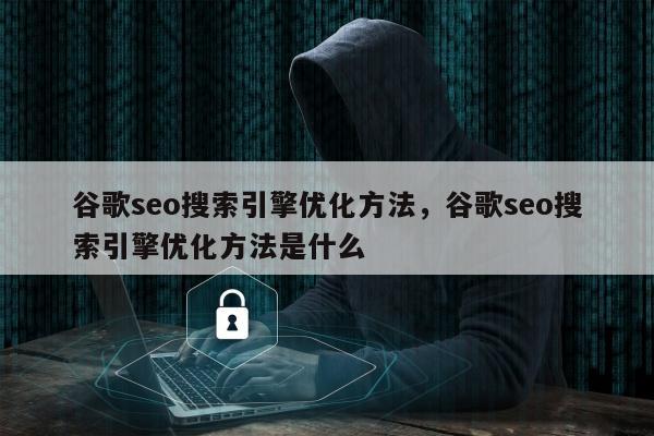 谷歌seo搜索引擎优化方法，谷歌seo搜索引擎优化方法是什么