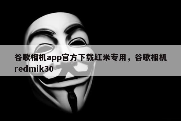 谷歌相机app官方下载红米专用，谷歌相机redmik30