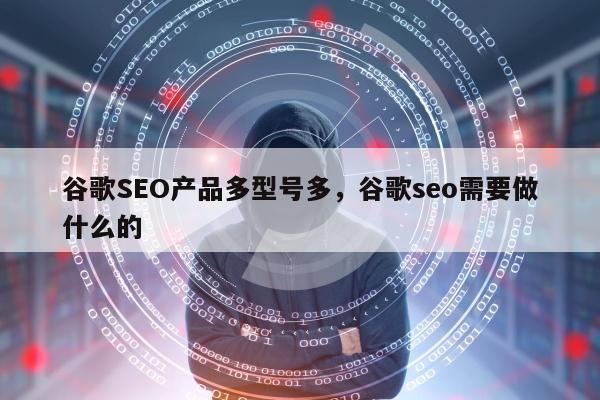 谷歌SEO产品多型号多	，谷歌seo需要做什么的