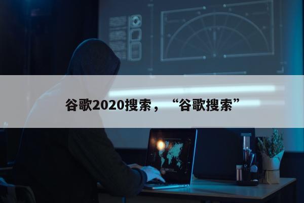 谷歌2020搜索，“谷歌搜索”