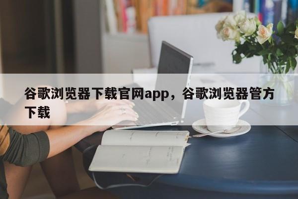 谷歌浏览器下载官网app，谷歌浏览器管方下载