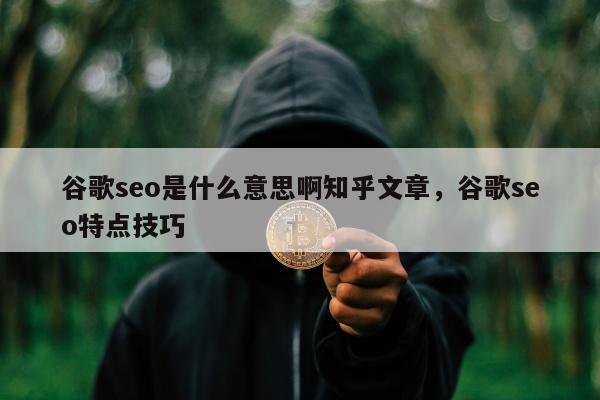 谷歌seo是什么意思啊知乎文章，谷歌seo特点技巧