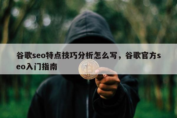 谷歌seo特点技巧分析怎么写，谷歌官方seo入门指南