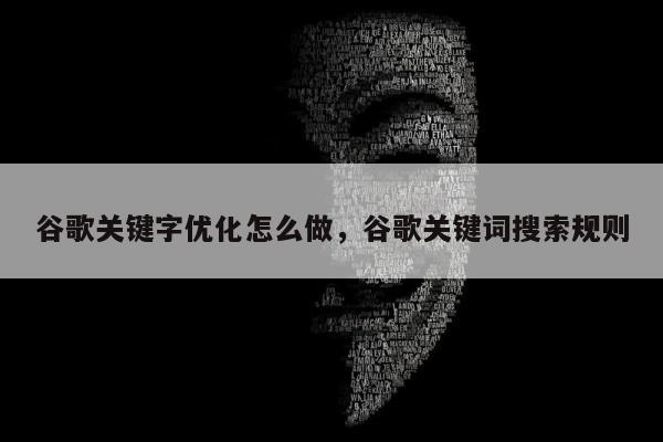 谷歌关键字优化怎么做，谷歌关键词搜索规则