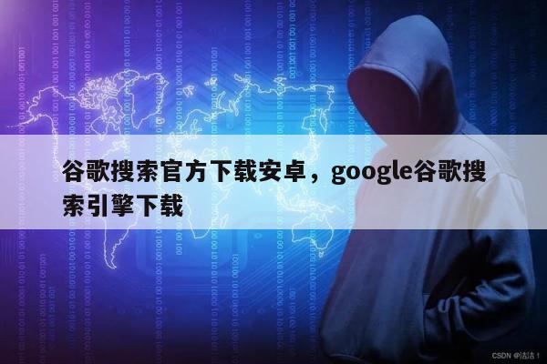 谷歌搜索官方下载安卓	，google谷歌搜索引擎下载