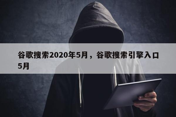 谷歌搜索2020年5月，谷歌搜索引擎入口5月