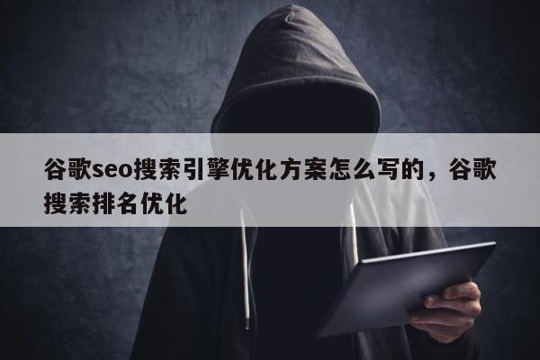 谷歌seo搜索引擎优化方案怎么写的	，谷歌搜索排名优化