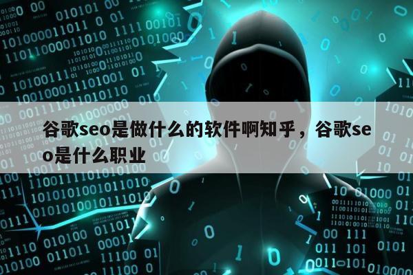 谷歌seo是做什么的软件啊知乎	，谷歌seo是什么职业