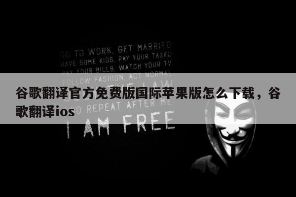 谷歌翻译官方免费版国际苹果版怎么下载	，谷歌翻译ios