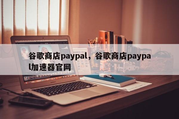 谷歌商店paypal，谷歌商店paypal加速器官网