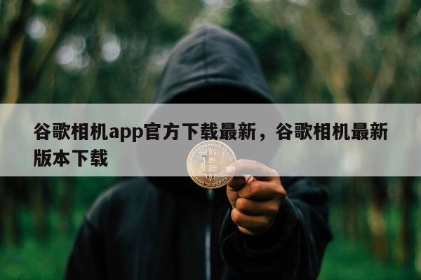 谷歌相机app官方下载最新	，谷歌相机最新版本下载