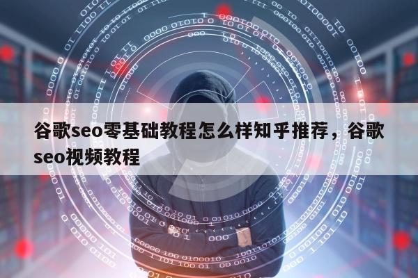 谷歌seo零基础教程怎么样知乎推荐，谷歌seo视频教程