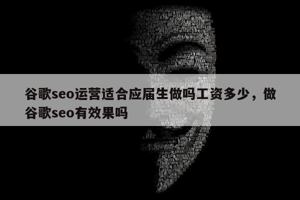 谷歌seo运营适合应届生做吗工资多少，做谷歌seo有效果吗