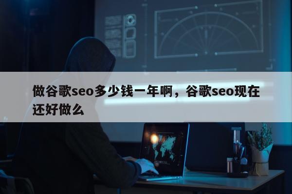 做谷歌seo多少钱一年啊，谷歌seo现在还好做么